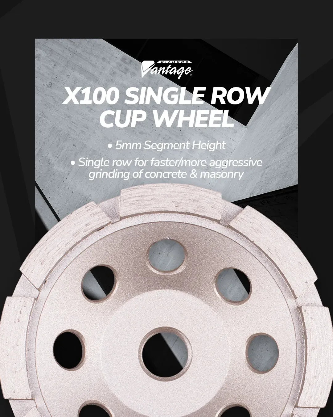Diamond Vantage X100 Concrete Value Single Row Segment Grinding Cup 4 Diamond Vantage X100 single row diamond grinding cup wheel with 5mm segment height